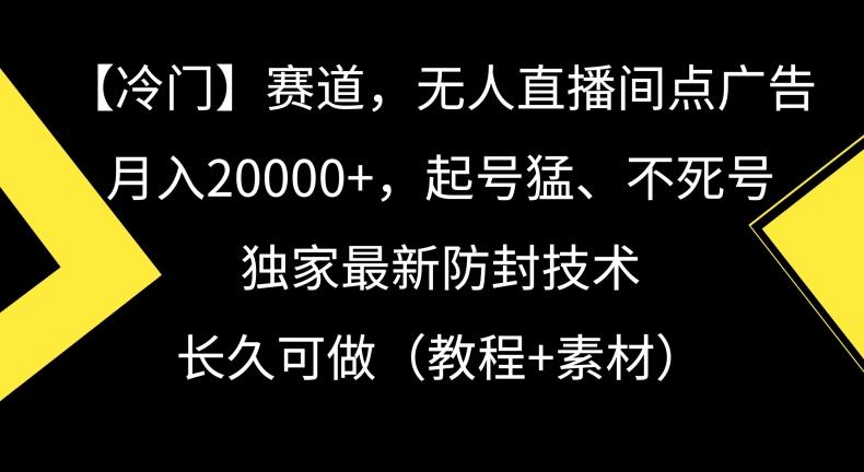冷门赛道，无人直播间点广告，月入20000+，起号猛、不死号，独家最新防封技术【揭秘】-菜菜网创