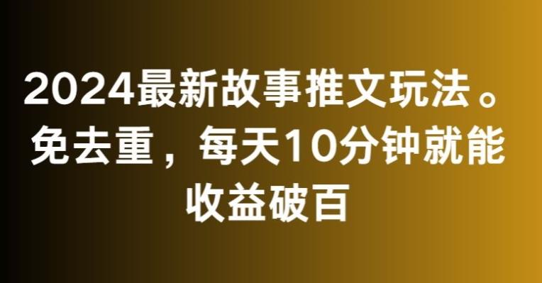 2024最新故事推文玩法，免去重，每天10分钟就能收益破百【揭秘】-菜菜网创