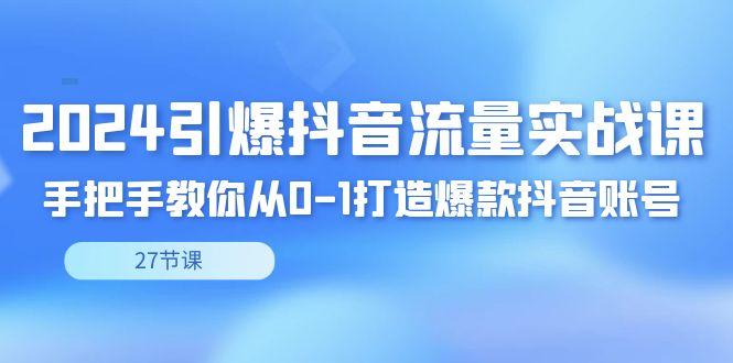 2024引爆·抖音流量实战课，手把手教你从0-1打造爆款抖音账号(27节)-菜菜网创