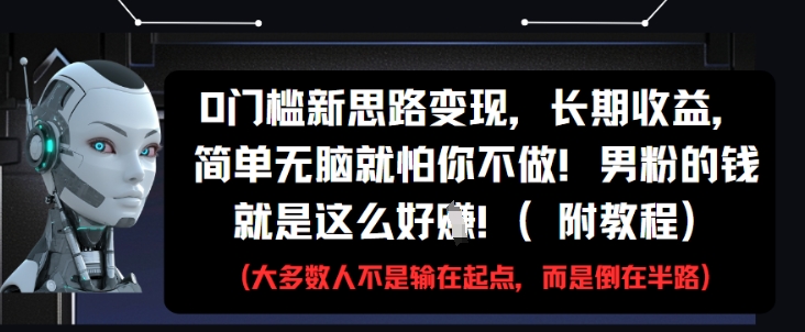 0门槛新思路变现，长期收益，简单无脑就怕你不做，男粉的钱就是这么好挣(附教程)-菜菜网创