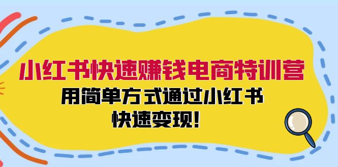小红书快速赚钱电商特训营：用简单方式通过小红书快速变现！-菜菜网创