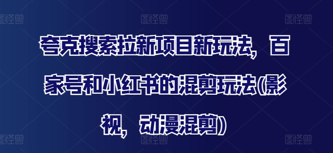 夸克搜索拉新项目新玩法，百家号和小红书的混剪玩法(影视，动漫混剪)-菜菜网创