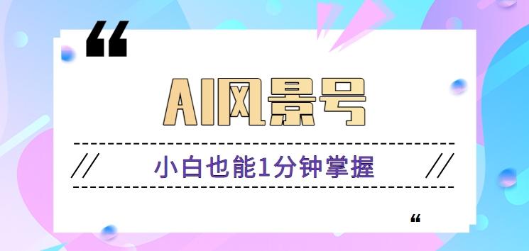 AI风景号7天涨粉10W，小白也能1分钟掌握的视频制作教程-菜菜网创
