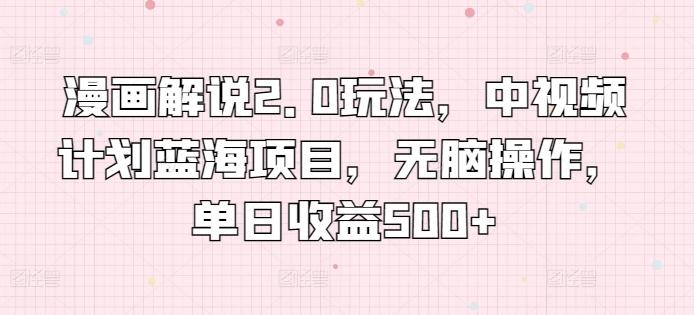 漫画解说2.0玩法，中视频计划蓝海项目，无脑操作，单日收益500+【揭秘】-菜菜网创