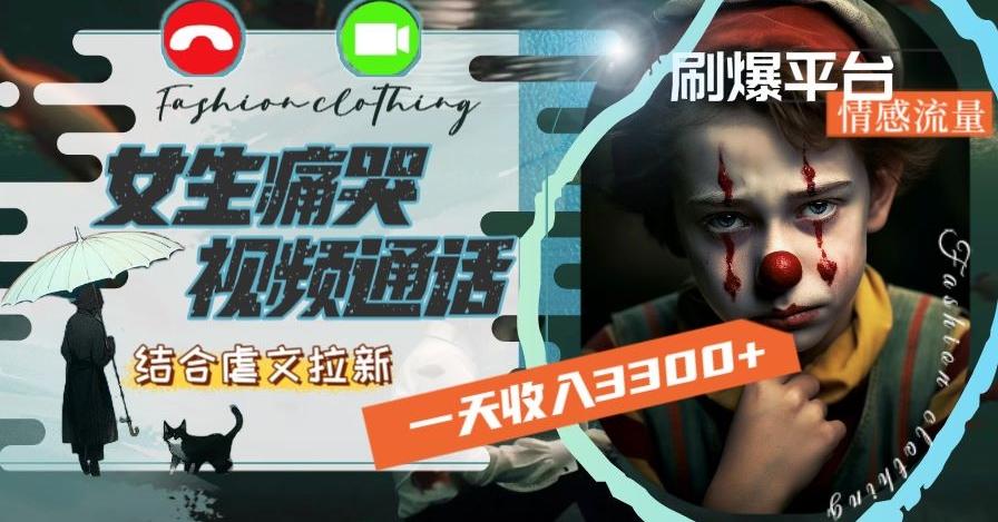 一天收入3300+，用女生痛哭视频通话结合虐文拉新，刷爆平台情感流量【揭秘】-菜菜网创