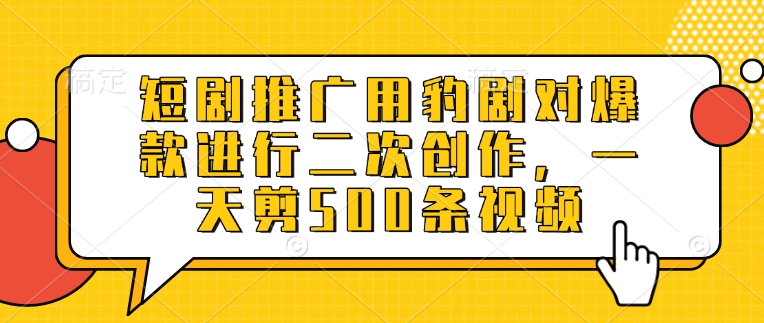 短剧推广用豹剧对爆款进行二次创作，一天剪500条视频-菜菜网创