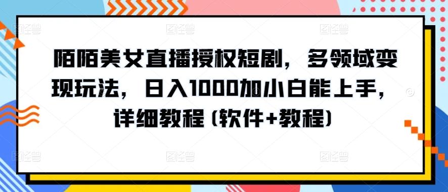 陌陌美女直播授权短剧，多领域变现玩法，日入1000加小白能上手，详细教程(软件+教程)【揭秘】-菜菜网创