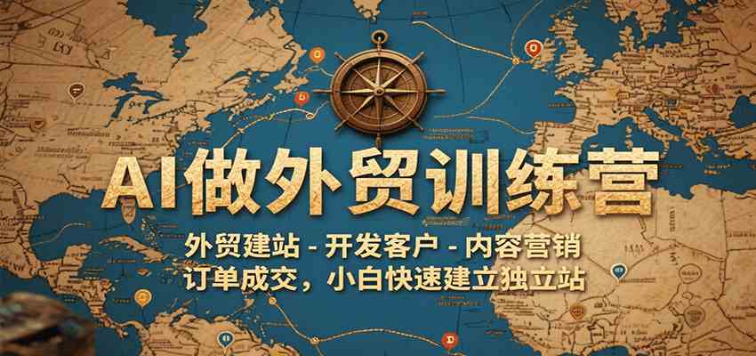 AI做外贸训练营，外贸建站-开发客户-内容营销-订单成交，小白快速建立独立站-菜菜网创