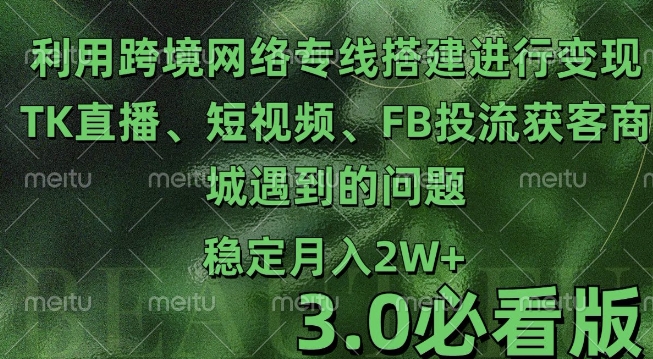 利用跨境电商网络及搭建TK直播、短视频、FB投流获客以及商城遇到的问题进行变现3.0必看版【揭秘】-菜菜网创