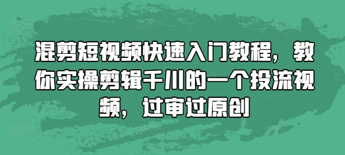 混剪短视频快速入门教程，教你实操剪辑千川的一个投流视频，过审过原创-菜菜网创