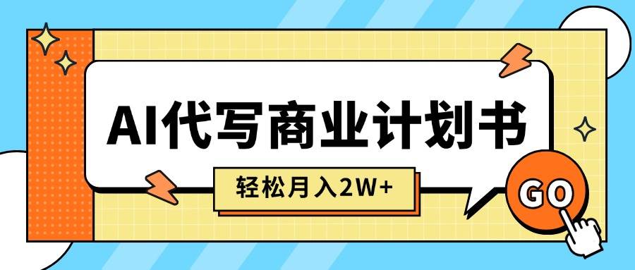 （15765期）AI代写商业计划书，月入2W+，主打长期稳定，快速变现【附提示词】-菜菜网创