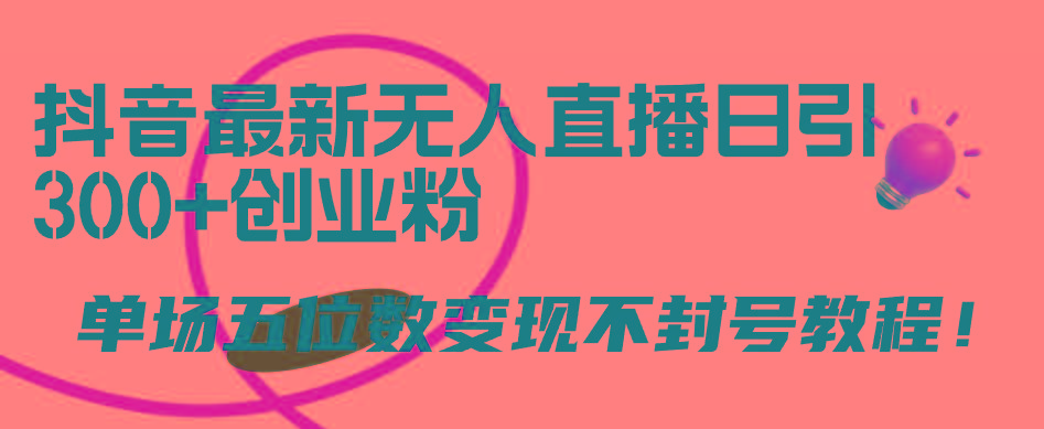 (9366期)抖音最新无人直播日引300+创业粉，单场五位数变现不封号教程！-菜菜网创