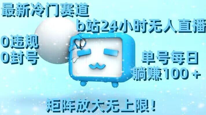 最新冷门赛道，b站24小时无人直播，0违规0封号，单号每日躺赚100＋，矩阵放大无上限【揭秘】-菜菜网创