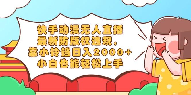 快手动漫无人直播，最新防版权违规，靠小铃铛日入2000+，小白也能轻松上…-菜菜网创
