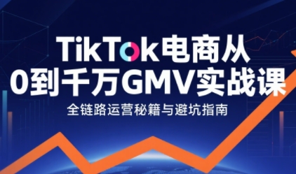 TikTok电商从0到千万GMV实战课，从0到1拆解实战秘籍-菜菜网创