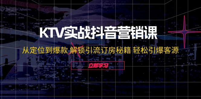 KTV实战抖音营销课：从定位到爆款 解锁引流订房秘籍 轻松引爆客源-无水印-菜菜网创