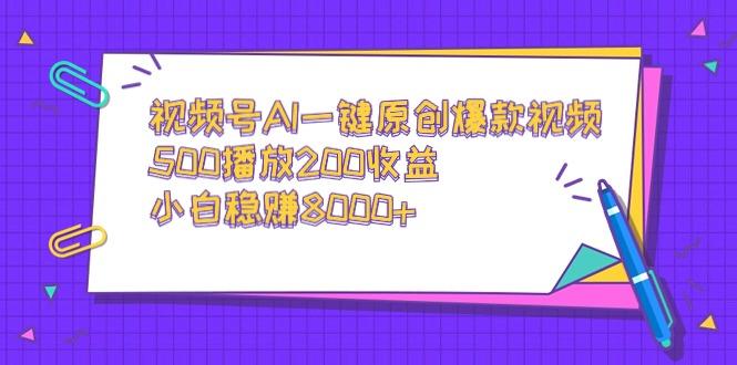 视频号AI一键原创爆款视频，500播放200收益，小白稳赚8000+-菜菜网创