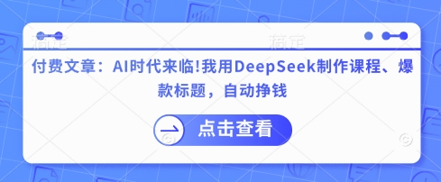 付费文章：AI时代来临！我用DeepSeek制作课程、爆款标题，自动挣钱-菜菜网创