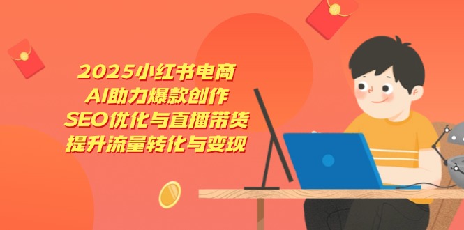 2025小红书电商，AI助力爆款创作，SEO优化与直播带货，提升流量转化与变现-菜菜网创