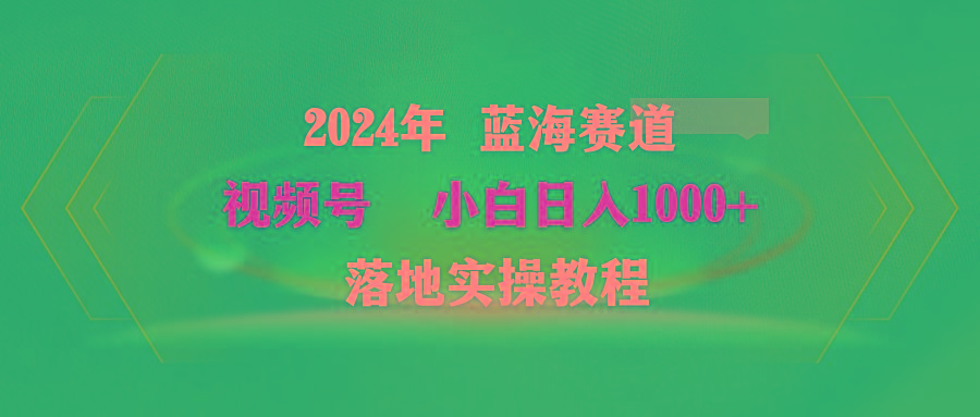(9515期)2024年蓝海赛道 视频号  小白日入1000+ 落地实操教程-菜菜网创