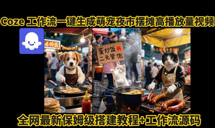 coze工作流一键生成萌宠夜市摆摊AI高赞高播放量视频保姆级拆解教程-菜菜网创
