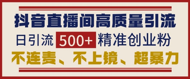 抖音直播间引流创业粉，无需连麦、不用上镜、超暴力，日引流500+高质量精准创业粉-菜菜网创