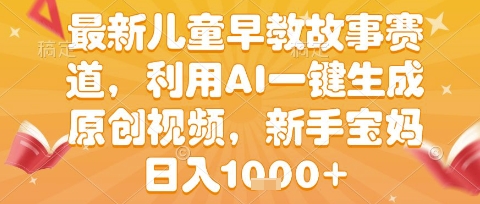 最新儿童早教故事赛道，利用AI一键生成,原创视频，新手宝妈日入1k+【揭秘】-菜菜网创