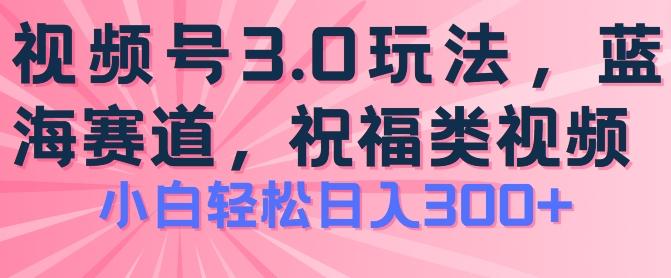 2024视频号蓝海项目，祝福类玩法3.0，操作简单易上手，日入300+【揭秘】-菜菜网创