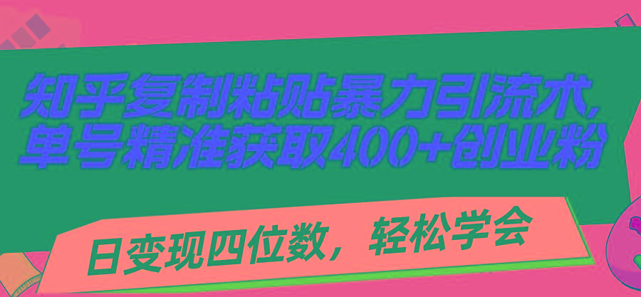 知乎复制粘贴暴力引流术，单号精准获取400+创业粉，日变现四位数，轻松…-菜菜网创
