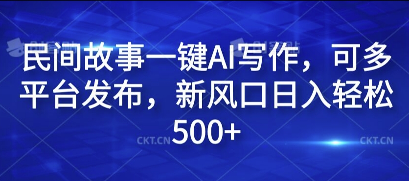 民间故事一键AI写作，可多平台发布，新风口日入轻松500+【揭秘】-菜菜网创
