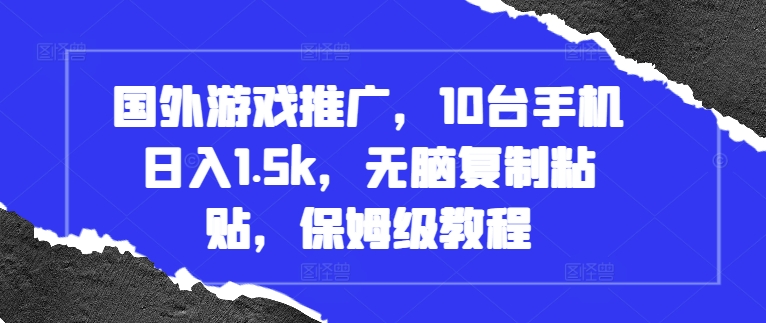国外游戏推广，10台手机日入1.5k，无脑复制粘贴，保姆级教程【揭秘】-菜菜网创