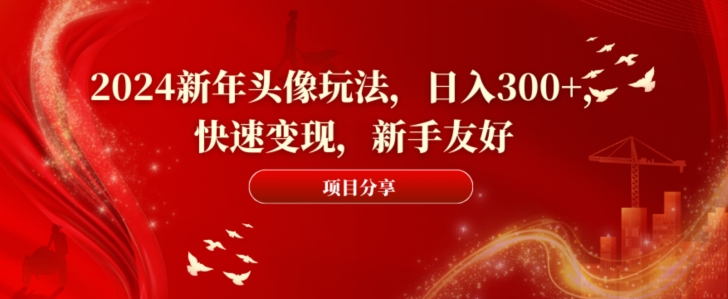 2024新年头像玩法，日入300+，快速变现，新手友好【揭秘】-菜菜网创