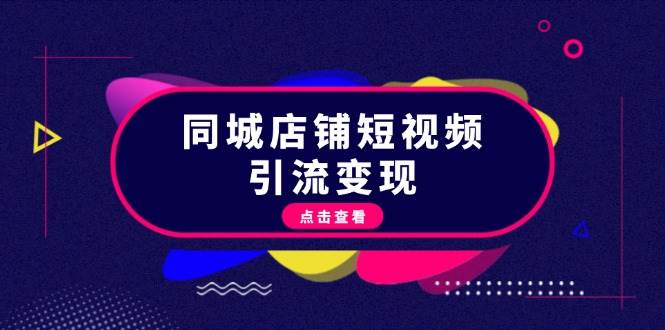 同城店铺短视频引流变现：掌握抖音平台规则，打造爆款内容，实现流量变现-菜菜网创