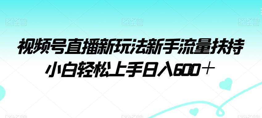 视频号直播新玩法新手流量扶持小白轻松上手日入600＋【揭秘】-菜菜网创