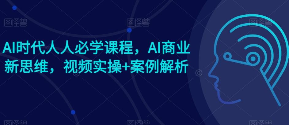 AI时代人人必学课程，AI商业新思维，视频实操+案例解析【赠AI商业爆款案例】-菜菜网创