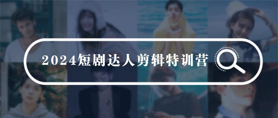 (9688期)2024短剧达人剪辑特训营，适合宝爸宝妈的0基础剪辑训练营(51节课)-菜菜网创