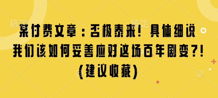 某付费文章：否极泰来! 具体细说 我们该如何妥善应对这场百年剧变!(建议收藏)-菜菜网创