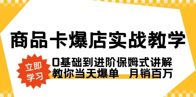 商品卡·爆店实战教学，0基础到进阶保姆式讲解，教你当天爆单  月销百万-菜菜网创