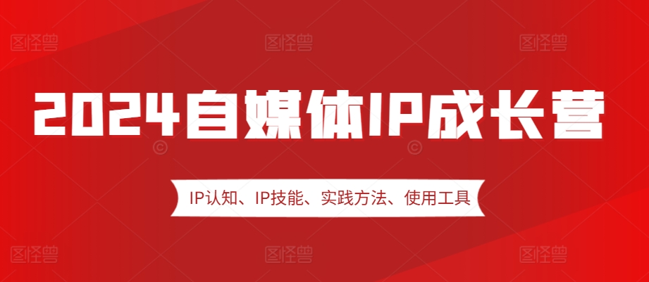 2024自媒体IP成长营，IP认知、IP技能、实践方法、使用工具、嘉宾分享等-菜菜网创