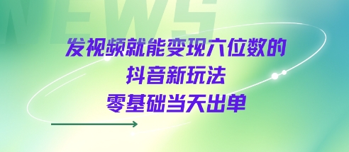 发视频就能变现六位数的抖音新玩法，0基础当天出单-菜菜网创