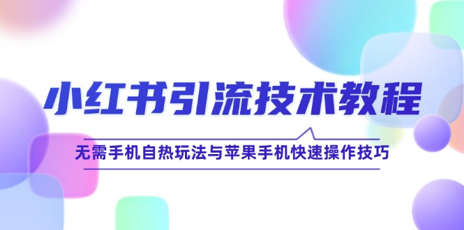 小红书引流技术教程：无需手机自热玩法与苹果手机快速操作技巧-菜菜网创