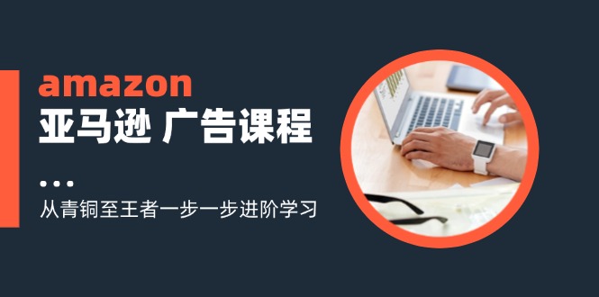amazon亚马逊 广告课程：从青铜至王者一步一步进阶学习(16节-菜菜网创