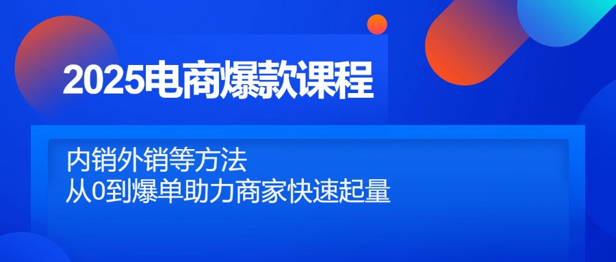 2025电商爆款课程，内销外销等方法，从0到爆单助力商家快速起量-菜菜网创