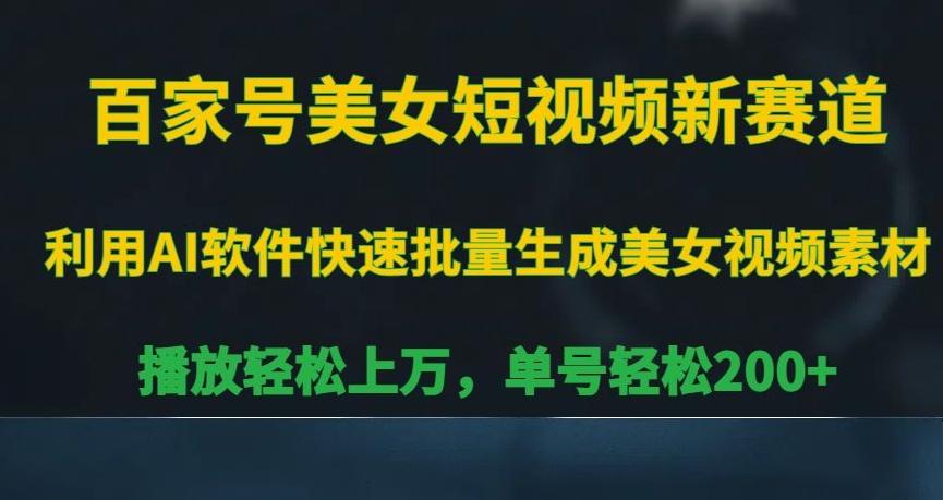 百家号美女短视频新赛道，播放轻松上万，单号轻松200+【揭秘】-菜菜网创