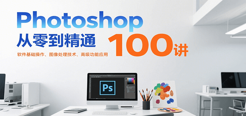 Photoshop从零到精通100讲：软件基础操作、图像处理技术、高级功能应用-菜菜网创