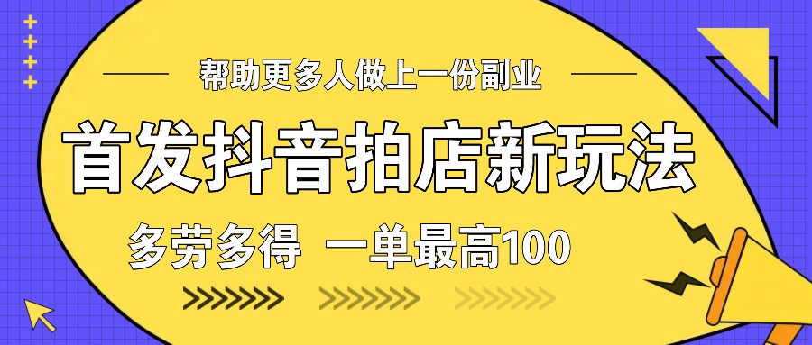 首发抖音拍店新玩法，多劳多得 一单最高100-菜菜网创