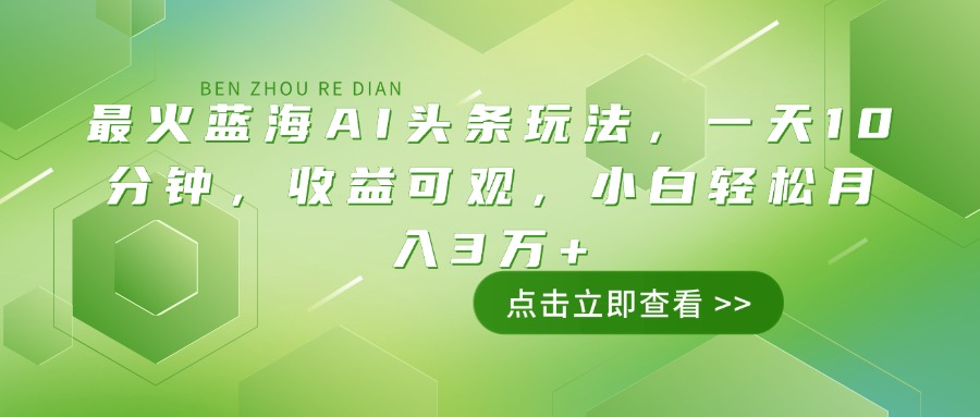 最火蓝海AI头条玩法，一天10分钟，收益可观，小白轻松月入3万+-菜菜网创
