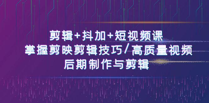 剪辑+抖加+短视频课： 掌握剪映剪辑技巧/高质量视频/后期制作与剪辑(50节)-菜菜网创