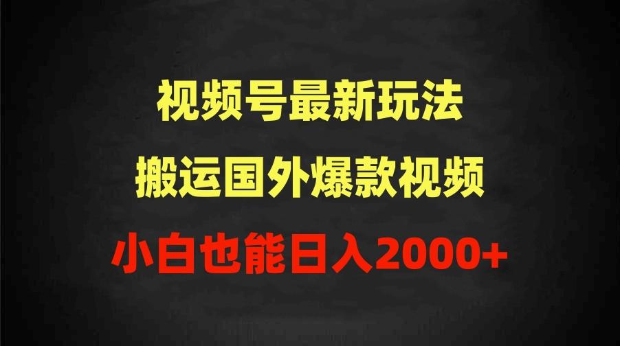 (9796期)2024视频号最新玩法，搬运国外爆款视频，100%过原创，小白也能日入2000+-菜菜网创
