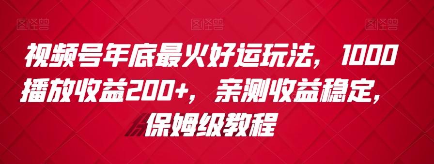 视频号年底最火好运玩法，1000播放收益200+，亲测收益稳定，保姆级教程-菜菜网创